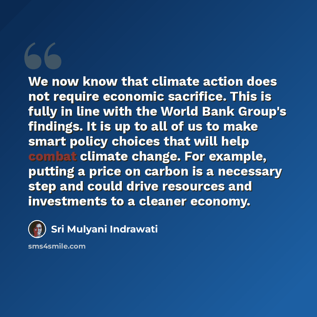 “We now know that climate action does not require economic sacrifice. This is fully in line with the World Bank Group's findings. It is up to all of us to make smart policy choices that will help combat climate change. For example, putting a price on carbon is a necessary step and could drive…” quote by Sri Mulyani Indrawati
