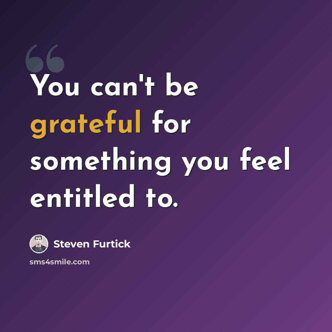 “You can't be grateful for something you feel entitled to.” quote by Steven Furtick