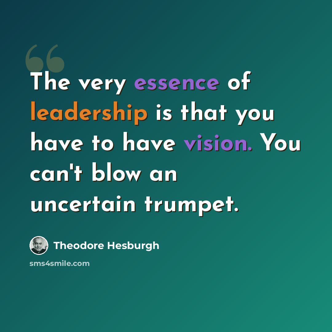 “The very essence of leadership is that you have to have vision. You can't blow an uncertain trumpet.” quote by Theodore Hesburgh
