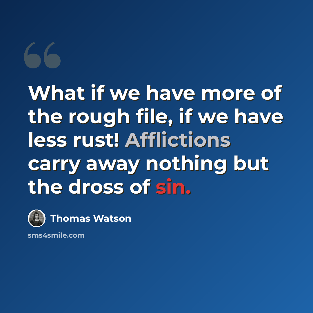 “What if we have more of the rough file, if we have less rust! Afflictions carry away nothing but the dross of sin.” quote by Thomas Watson