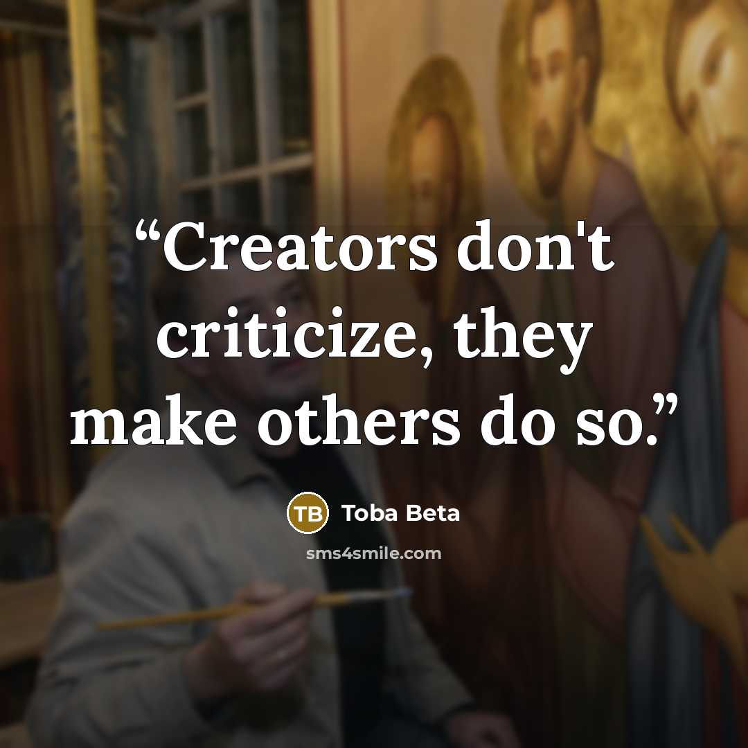 “Creators don't criticize, they make others do so.” quote by Toba Beta