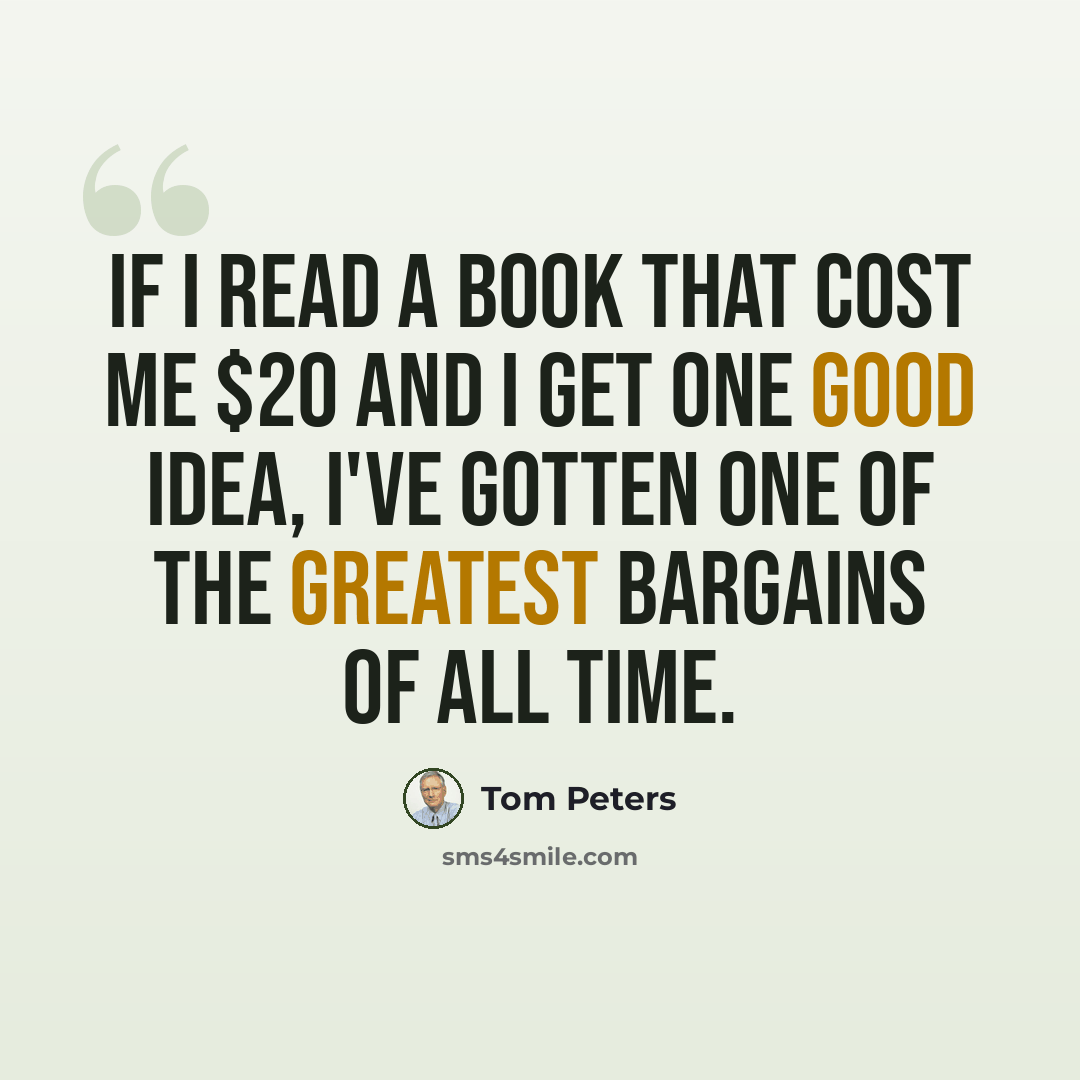 “If I read a book that cost me $20 and I get one good idea, I've gotten one of the greatest bargains of all time.” quote by Tom Peters