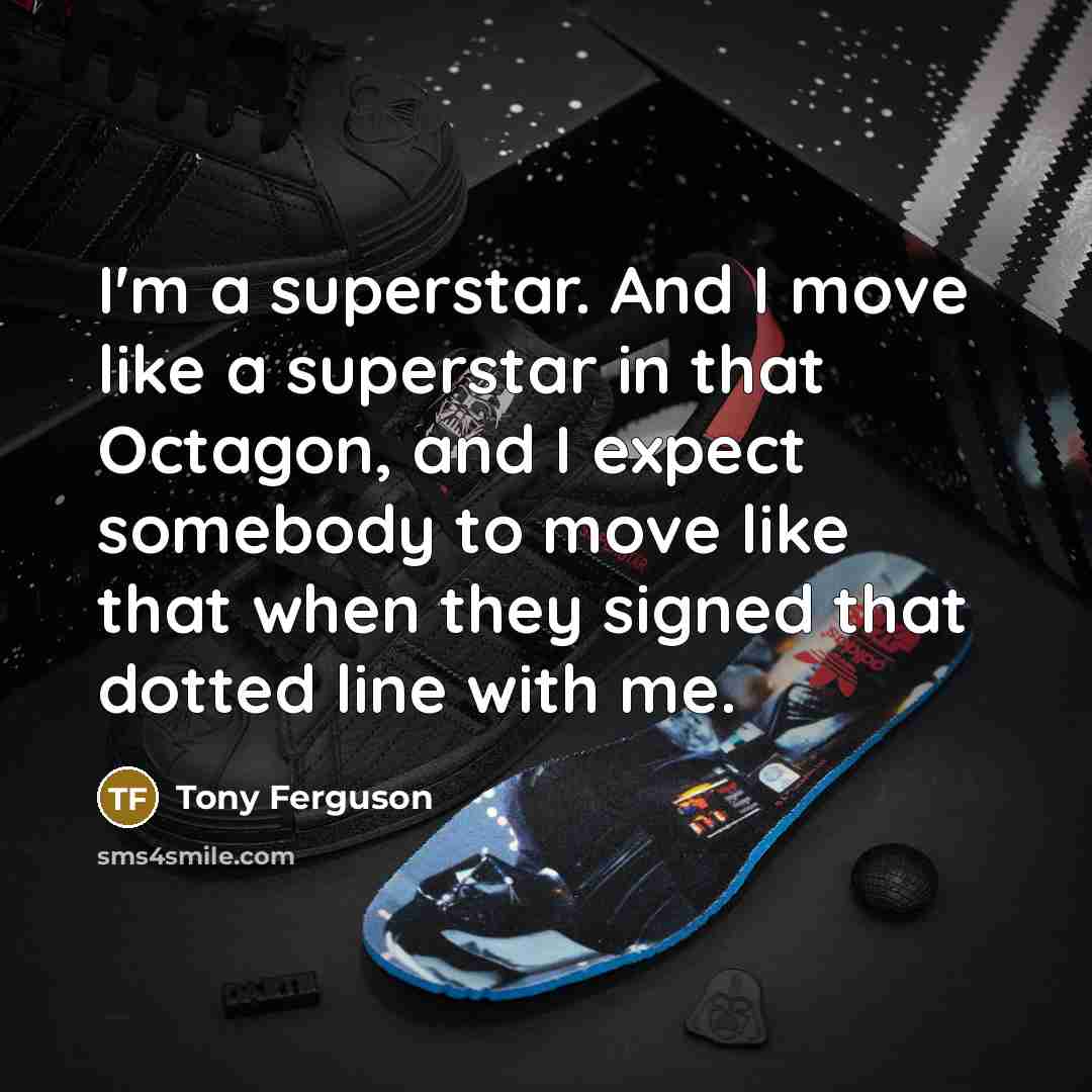 “I'm a superstar. And I move like a superstar in that Octagon, and I expect somebody to move like that when they signed that dotted line with me.” quote by Tony Ferguson