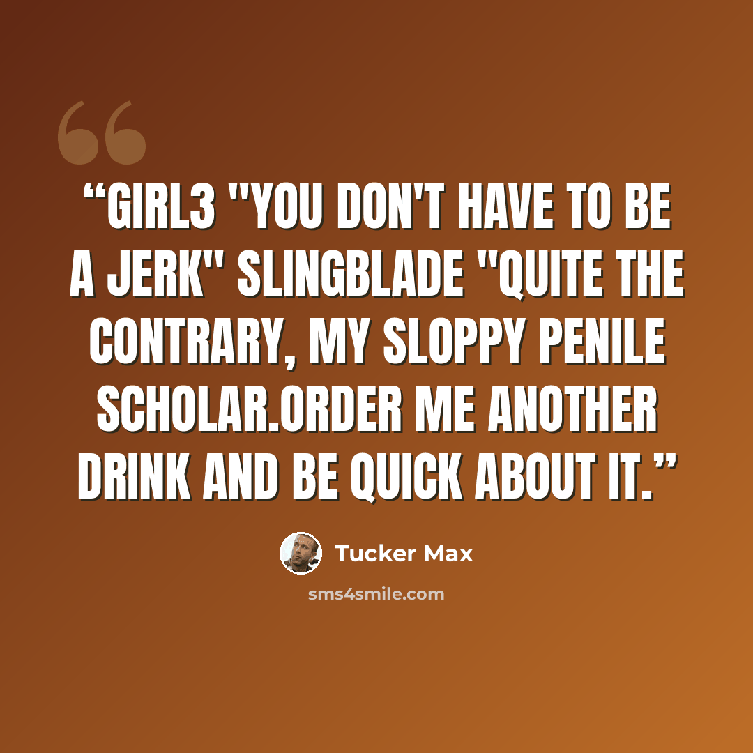“Girl3 "You don't have to be a jerk" SlingBlade "Quite the contrary, my sloppy penile scholar.Order me another drink and be quick about it.” quote by Tucker Max