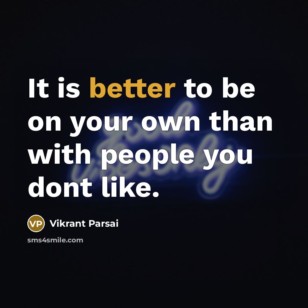 “It is better to be on your own than with people you dont like.” quote by Vikrant Parsai