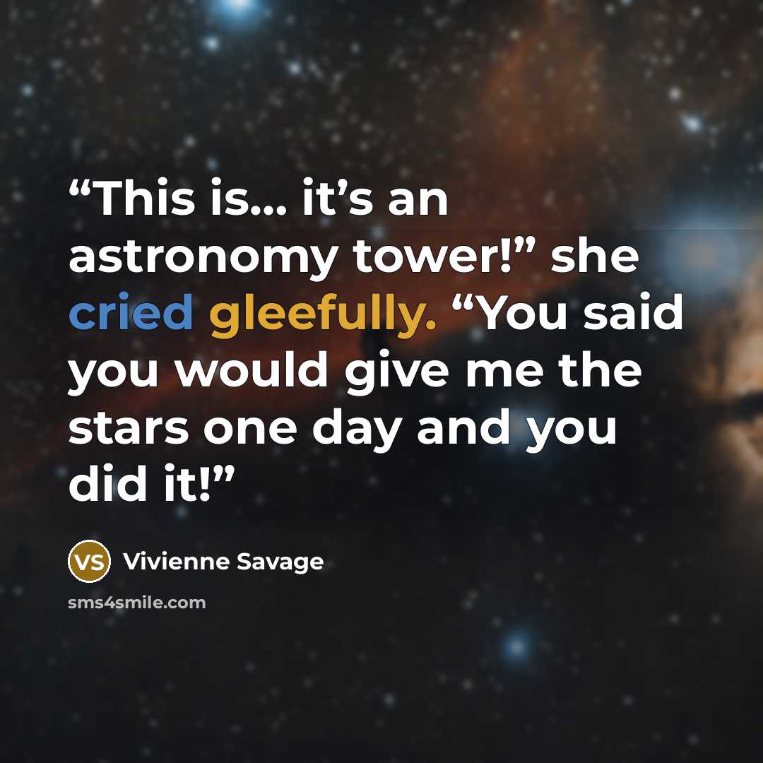 “This is… it’s an astronomy tower!” she cried gleefully. “You said you would give me the stars one day and you did it!” quote by Vivienne Savage