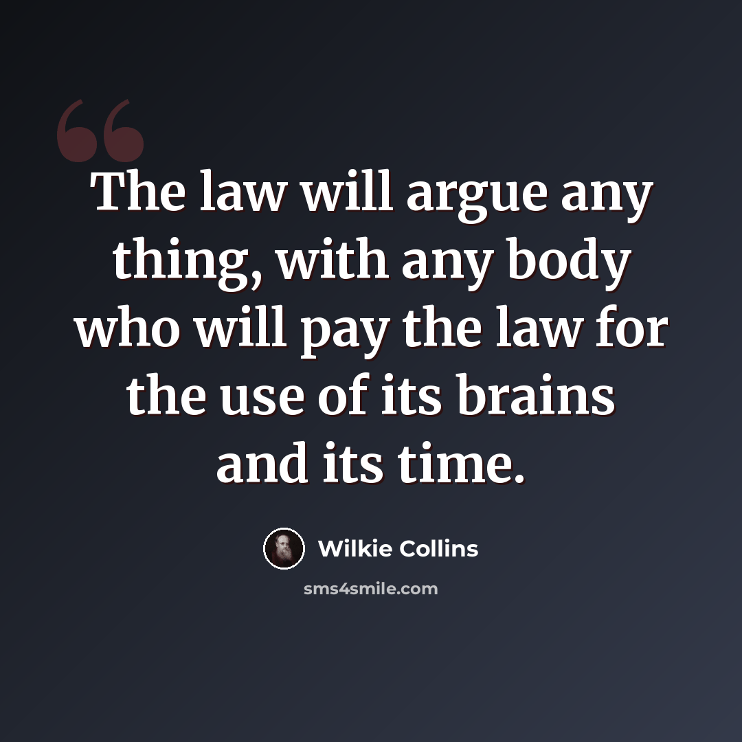 “The law will argue any thing, with any body who will pay the law for the use of its brains and its time.” quote by Wilkie Collins