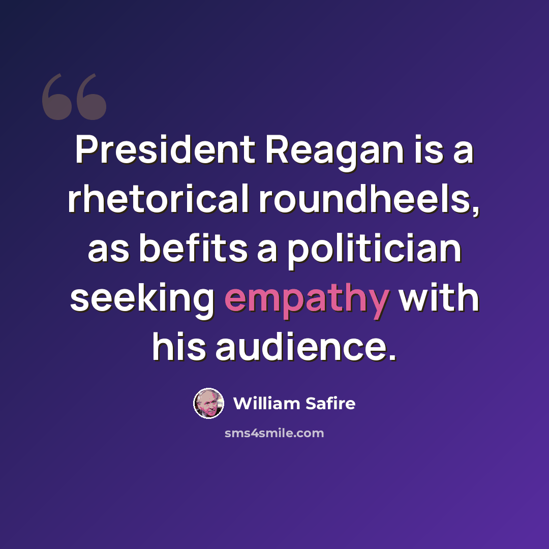 “President Reagan is a rhetorical roundheels, as befits a politician seeking empathy with his audience.” quote by William Safire
