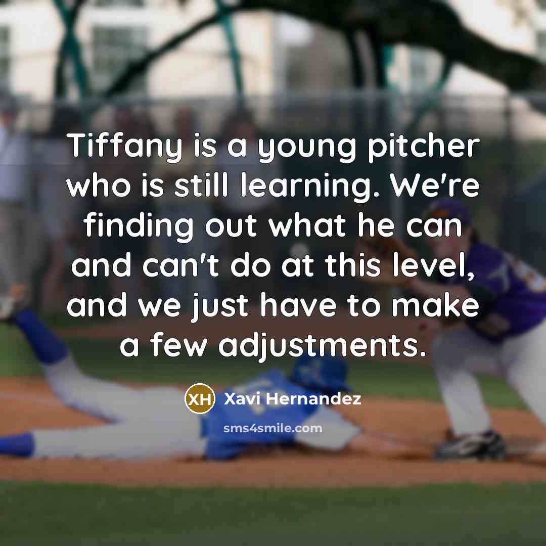 “Tiffany is a young pitcher who is still learning. We're finding out what he can and can't do at this level, and we just have to make a few adjustments.” quote by Xavi Hernandez