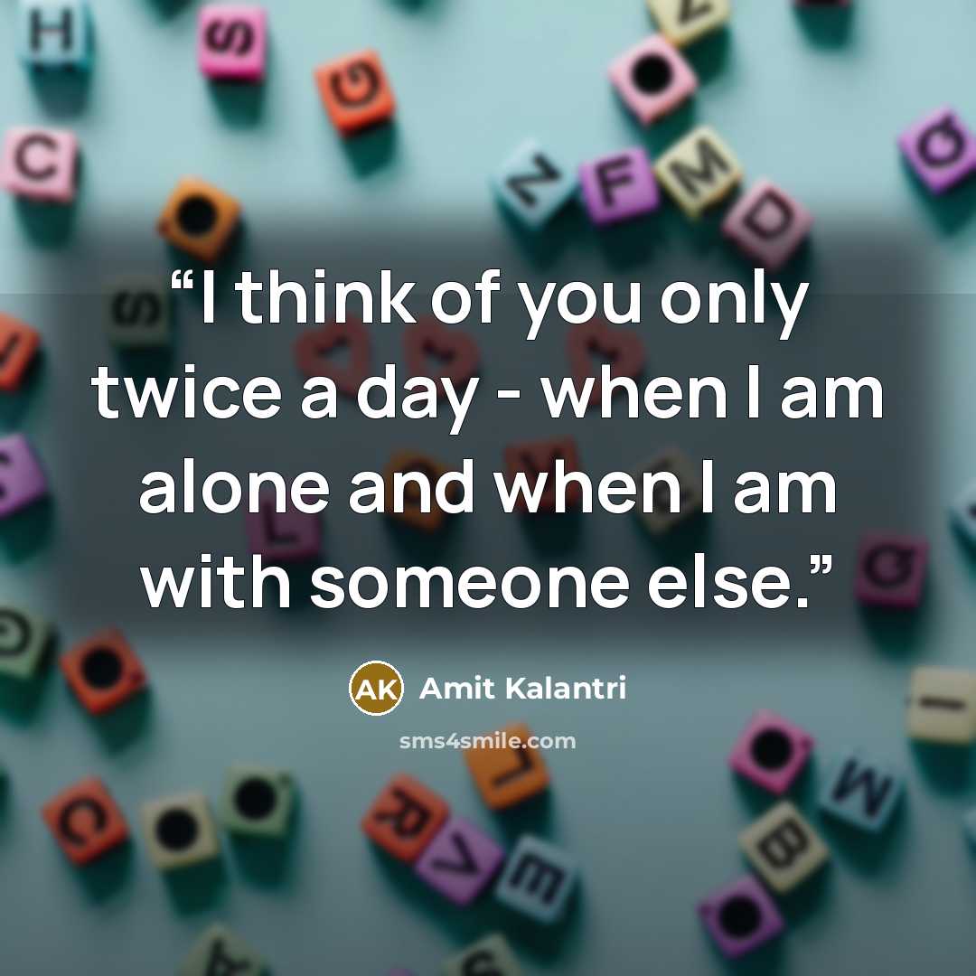 “I think of you only twice a day - when I am alone and when I am with someone else.” quote by Amit Kalantri