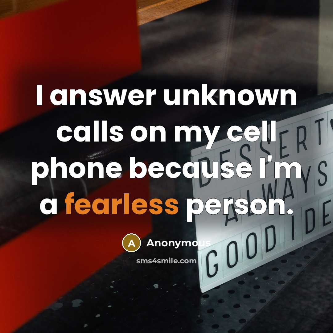 “I answer unknown calls on my cell phone because I'm a fearless person.” quote by Anonymous