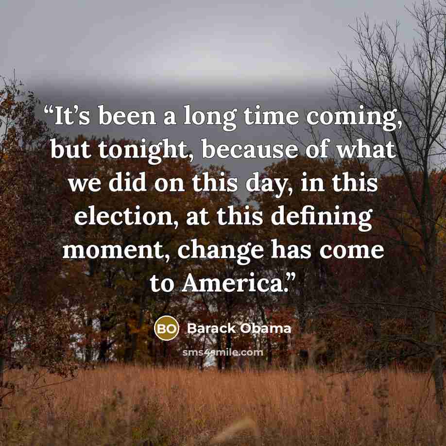 “It’s been a long time coming, but tonight, because of what we did on this day, in this election, at this defining moment, change has come to America.” quote by Barack Obama