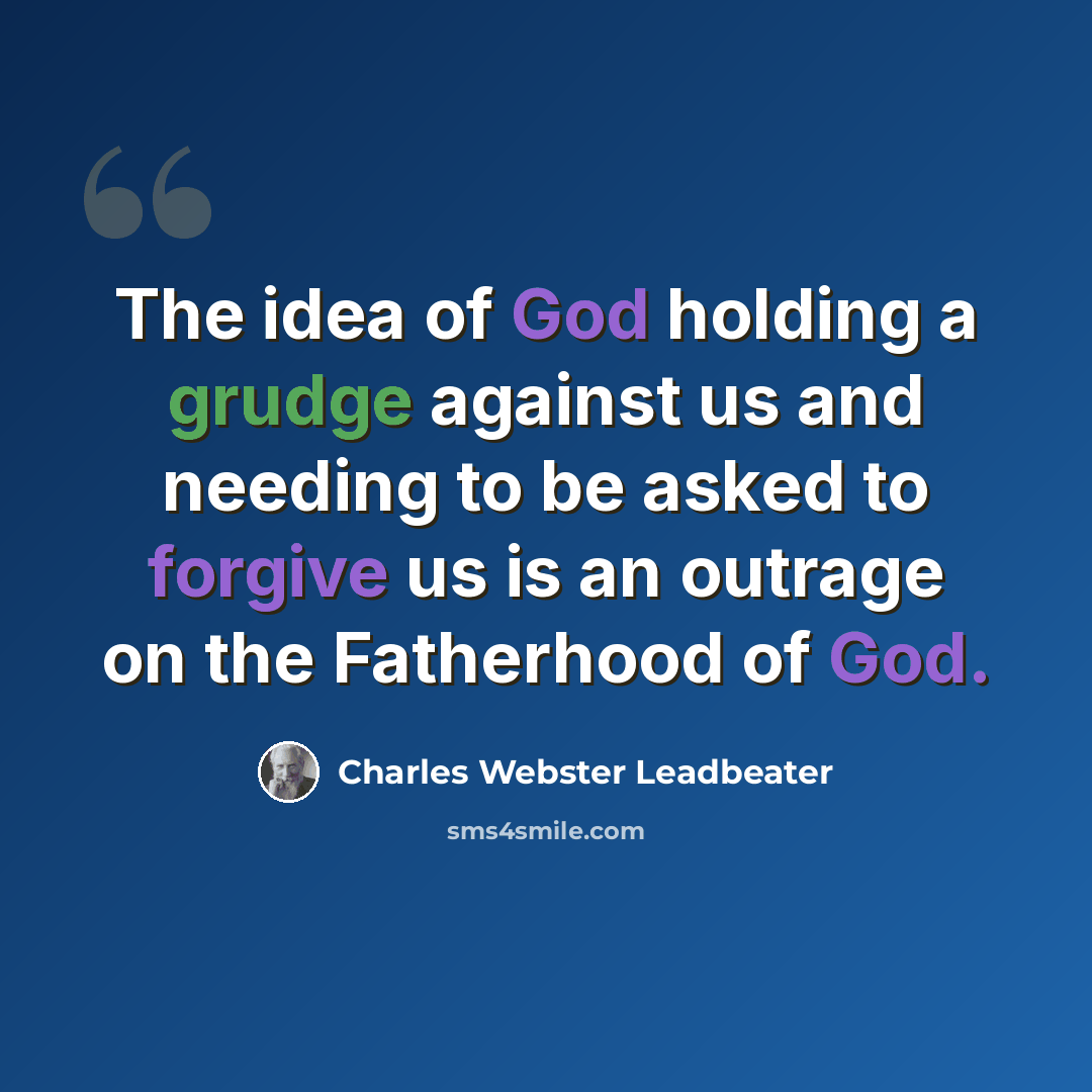 “The idea of God holding a grudge against us and needing to be asked to forgive us is an outrage on the Fatherhood of God.” quote by Charles Webster Leadbeater