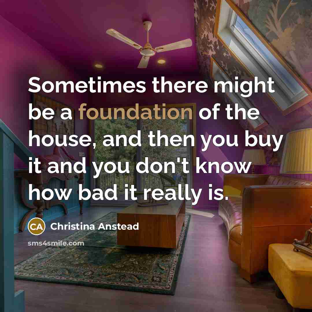 “Sometimes there might be a foundation of the house, and then you buy it and you don't know how bad it really is.” quote by Christina Anstead