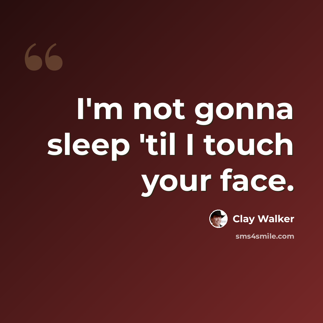 “I'm not gonna sleep 'til I touch your face.” quote by Clay Walker