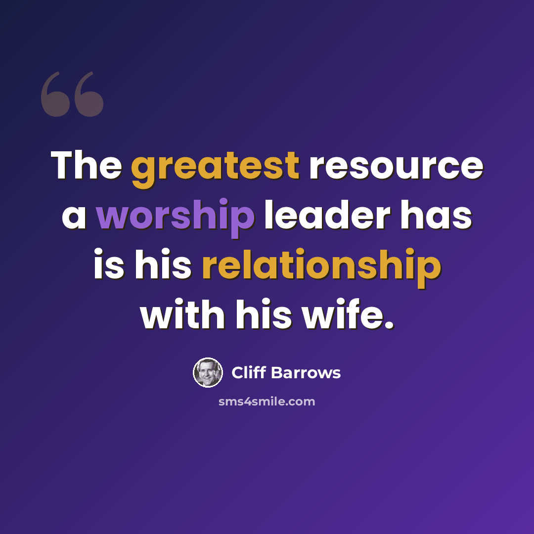 “The greatest resource a worship leader has is his relationship with his wife.” quote by Cliff Barrows