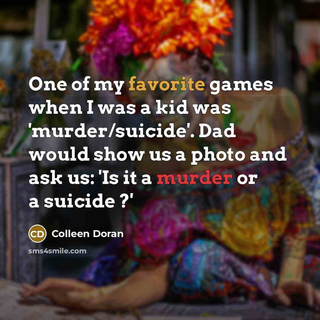 “One of my favorite games when I was a kid was 'murder/suicide'. Dad would show us a photo and ask us: 'Is it a murder or a suicide ?'” quote by Colleen Doran