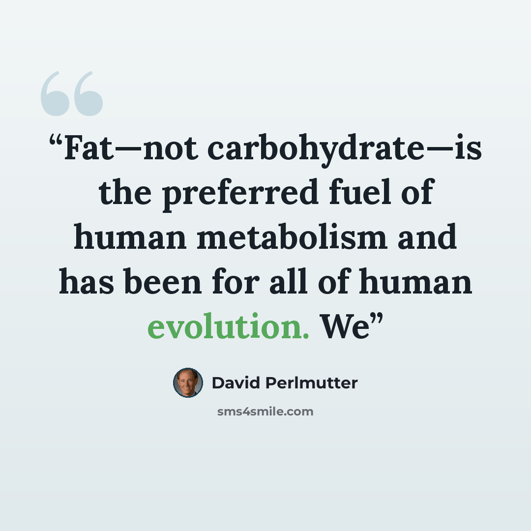 “Fat—not carbohydrate—is the preferred fuel of human metabolism and has been for all of human evolution. We” quote by David Perlmutter