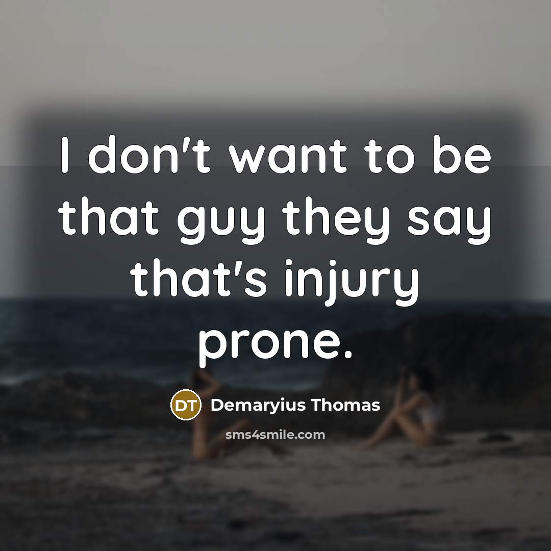 “I don't want to be that guy they say that's injury prone.” quote by Demaryius Thomas
