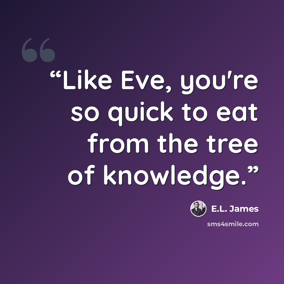 “Like Eve, you're so quick to eat from the tree of knowledge.” quote by E.L. James