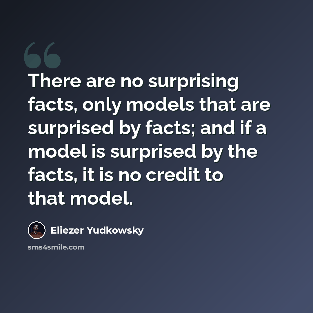 “There are no surprising facts, only models that are surprised by facts; and if a model is surprised by the facts, it is no credit to that model.” quote by Eliezer Yudkowsky