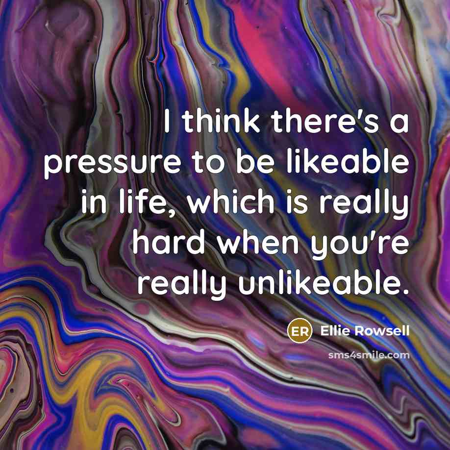 “I think there's a pressure to be likeable in life, which is really hard when you're really unlikeable.” quote by Ellie Rowsell