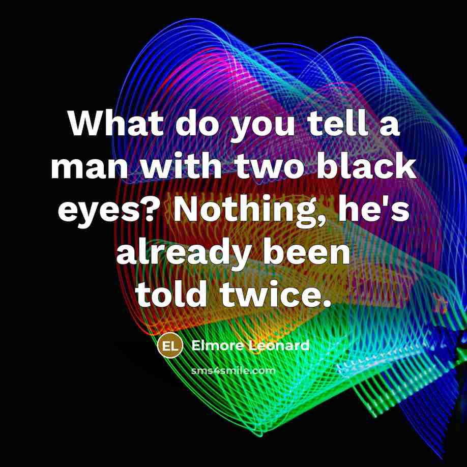 “What do you tell a man with two black eyes? Nothing, he's already been told twice.” quote by Elmore Leonard