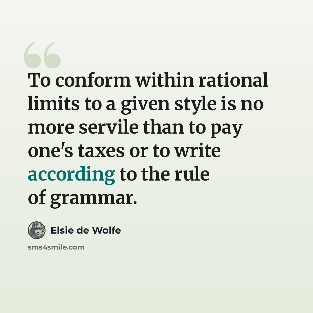 “To conform within rational limits to a given style is no more servile than to pay one's taxes or to write according to the rule of grammar.” quote by Elsie de Wolfe