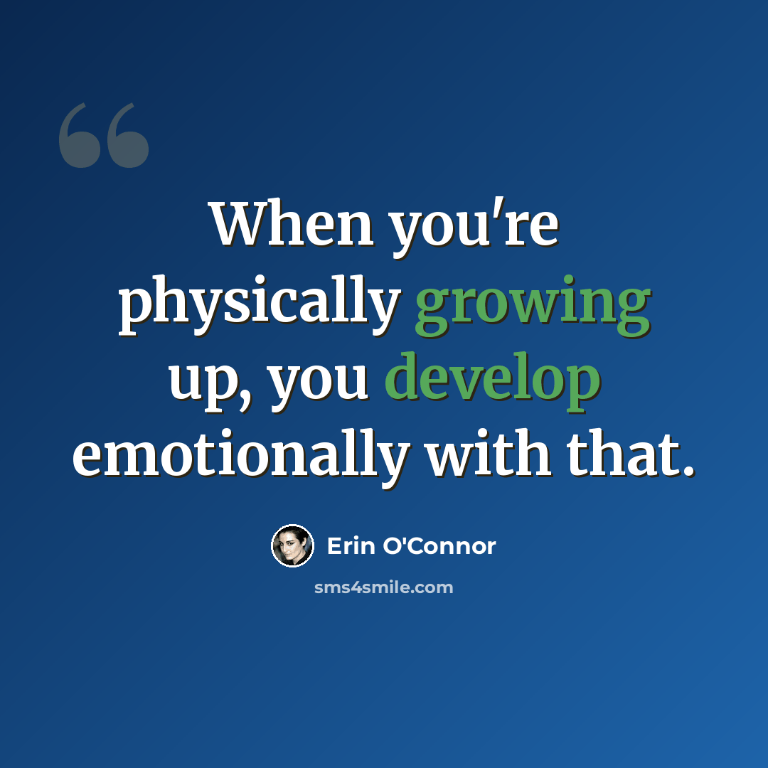 “When you're physically growing up, you develop emotionally with that.” quote by Erin O'Connor