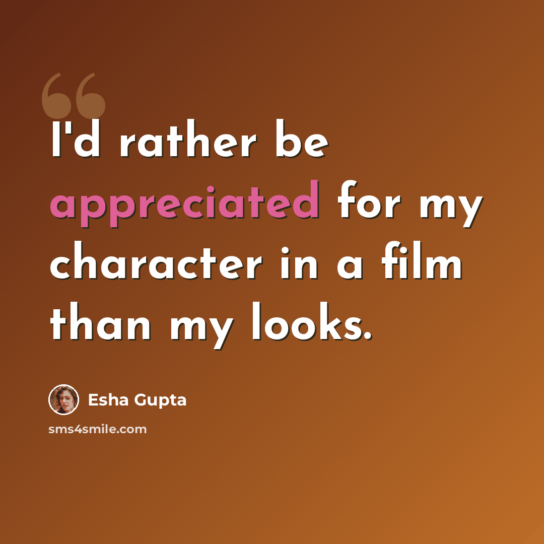 “I'd rather be appreciated for my character in a film than my looks.” quote by Esha Gupta