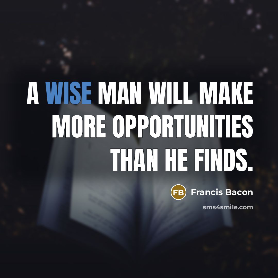 “A wise man will make more opportunities than he finds.” quote by Francis Bacon
