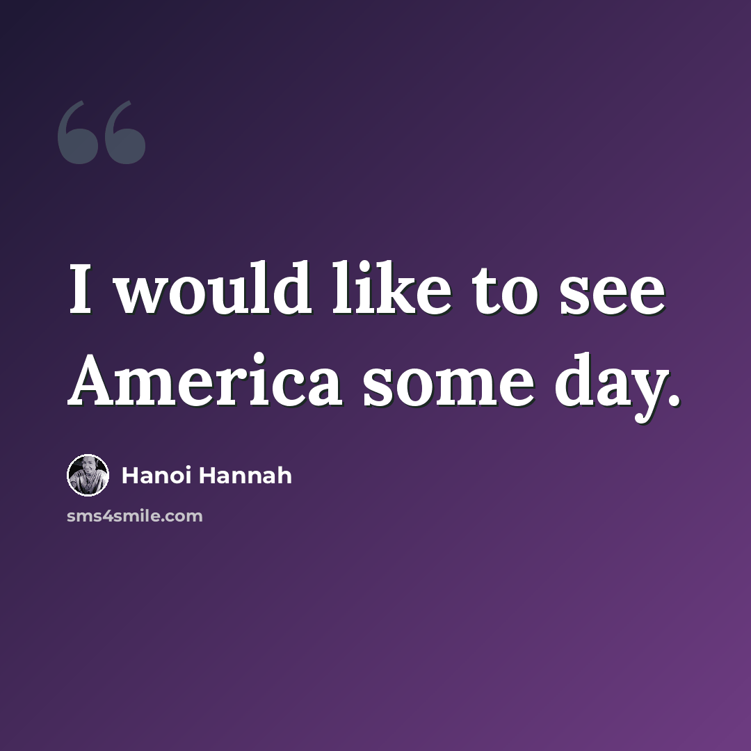 “I would like to see America some day.” quote by Hanoi Hannah