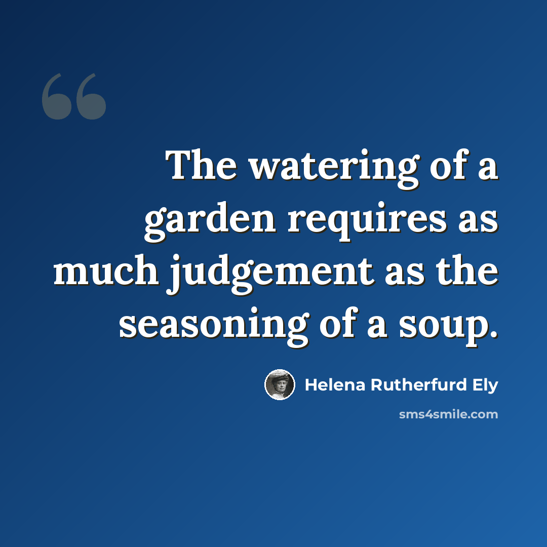 “The watering of a garden requires as much judgement as the seasoning of a soup.” quote by Helena Rutherfurd Ely