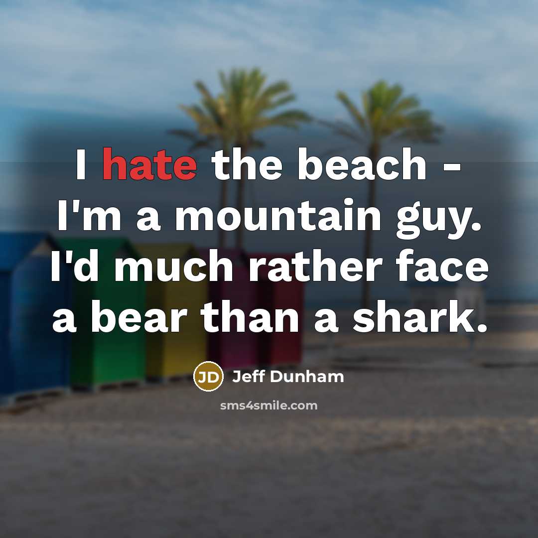 “I hate the beach - I'm a mountain guy. I'd much rather face a bear than a shark.” quote by Jeff Dunham