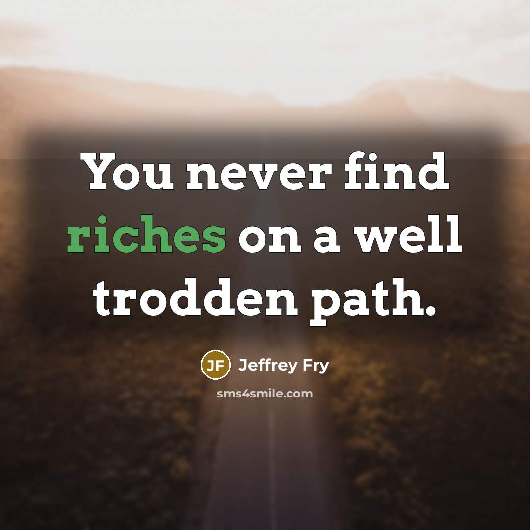 “You never find riches on a well trodden path.” quote by Jeffrey Fry