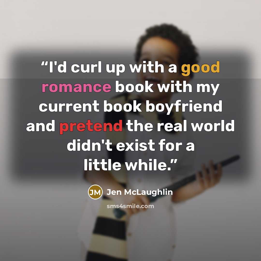 “I'd curl up with a good romance book with my current book boyfriend and pretend the real world didn't exist for a little while.” quote by Jen McLaughlin