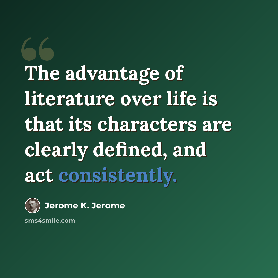 “The advantage of literature over life is that its characters are clearly defined, and act consistently.” quote by Jerome K. Jerome