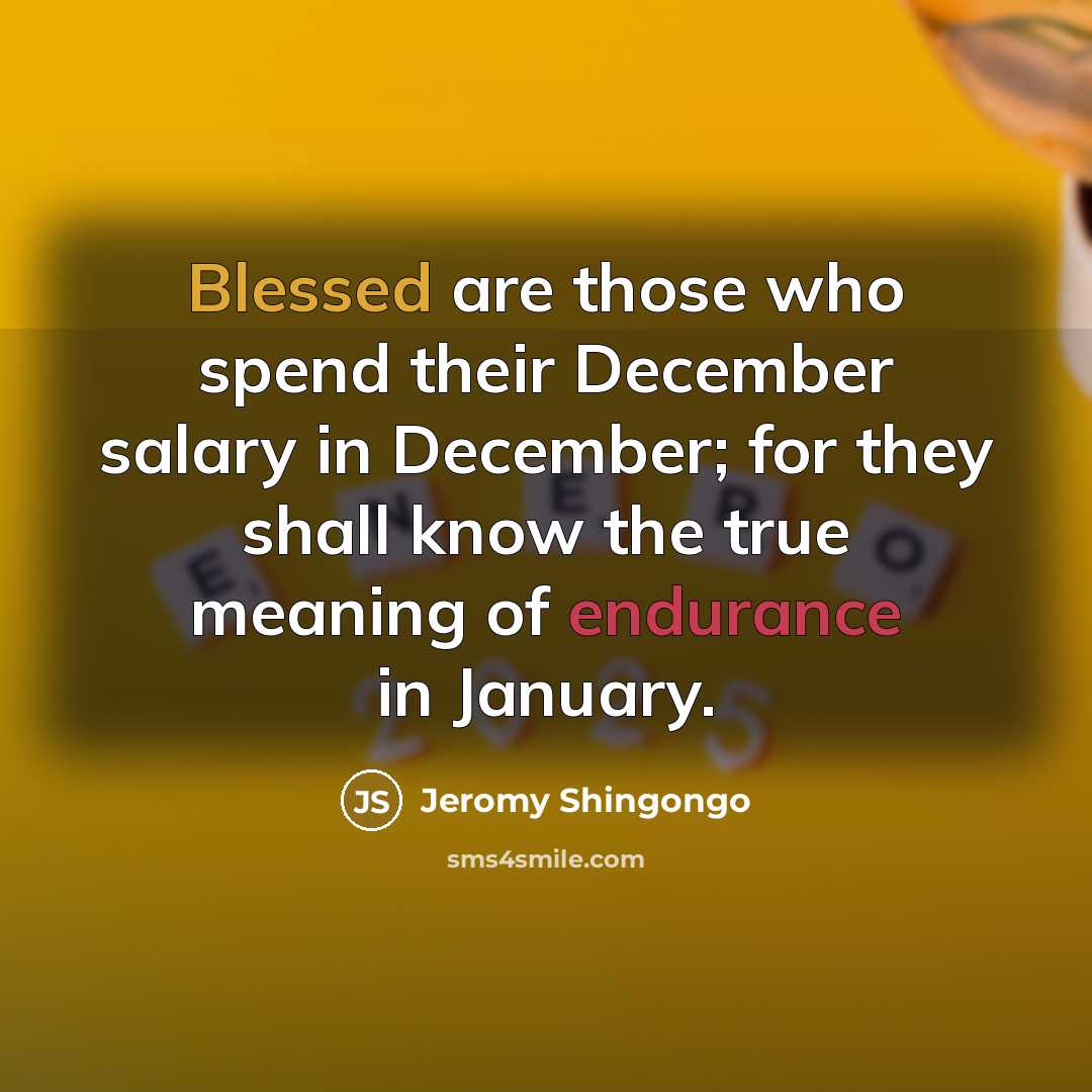 “Blessed are those who spend their December salary in December; for they shall know the true meaning of endurance in January.” quote by Jeromy Shingongo