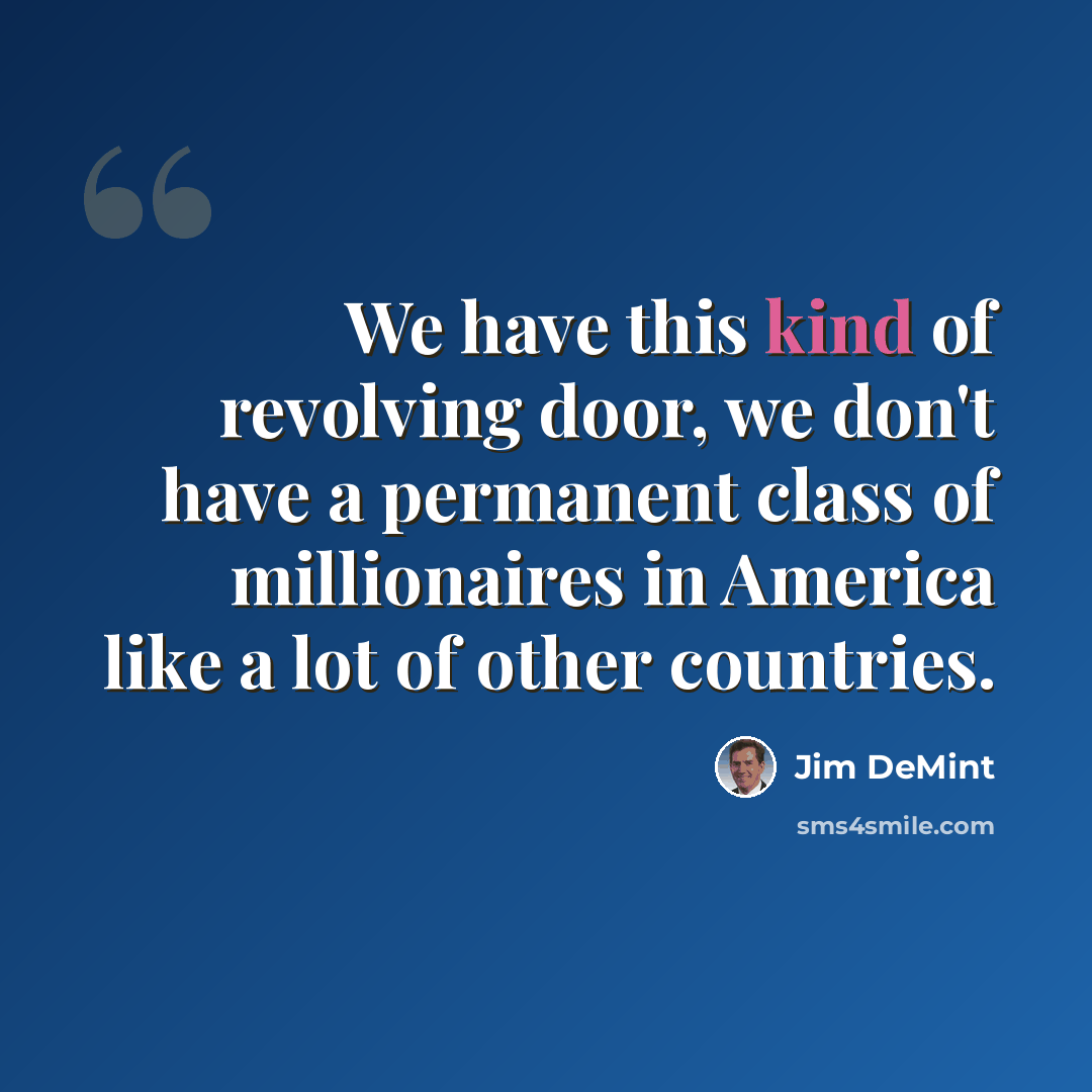 “We have this kind of revolving door, we don't have a permanent class of millionaires in America like a lot of other countries.” quote by Jim DeMint