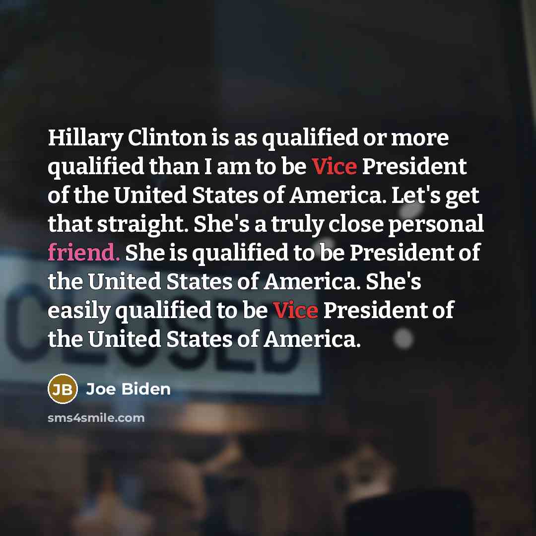 “Hillary Clinton is as qualified or more qualified than I am to be Vice President of the United States of America. Let's get that straight. She's a truly close personal friend. She is qualified to be President of the United States of America. She's easily qualified to be Vice President of the…” quote by Joe Biden