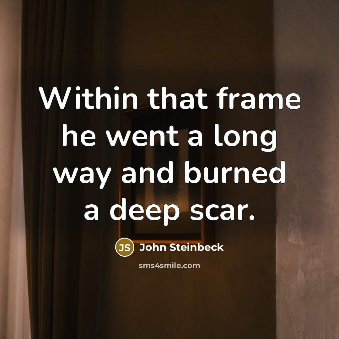 “Within that frame he went a long way and burned a deep scar.” quote by John Steinbeck