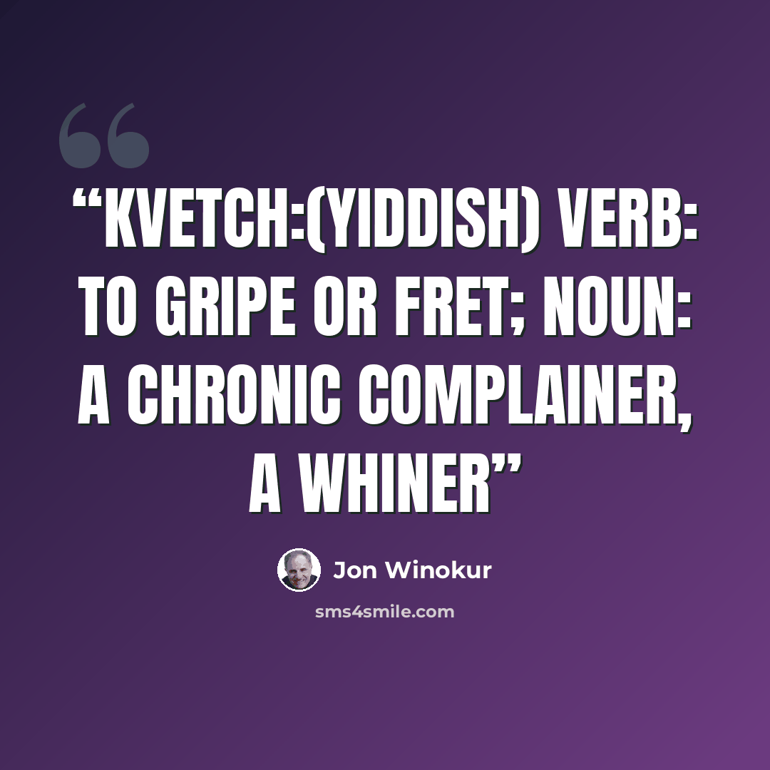 “KVETCH:(Yiddish) verb: to gripe or fret; noun: a chronic complainer, a whiner” quote by Jon Winokur