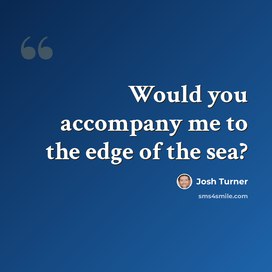 “Would you accompany me to the edge of the sea?” quote by Josh Turner