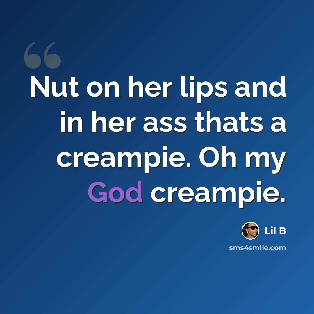 “Nut on her lips and in her ass thats a creampie. Oh my God creampie.” quote by Lil B