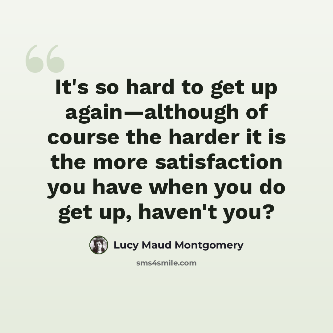 “It's so hard to get up again—although of course the harder it is the more satisfaction you have when you do get up, haven't you?” quote by Lucy Maud Montgomery