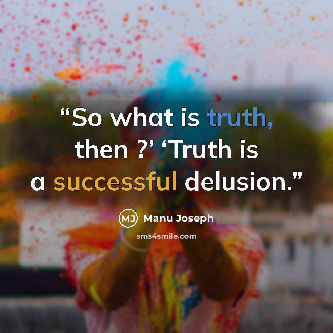 “So what is truth, then ?’ ‘Truth is a successful delusion.” quote by Manu Joseph