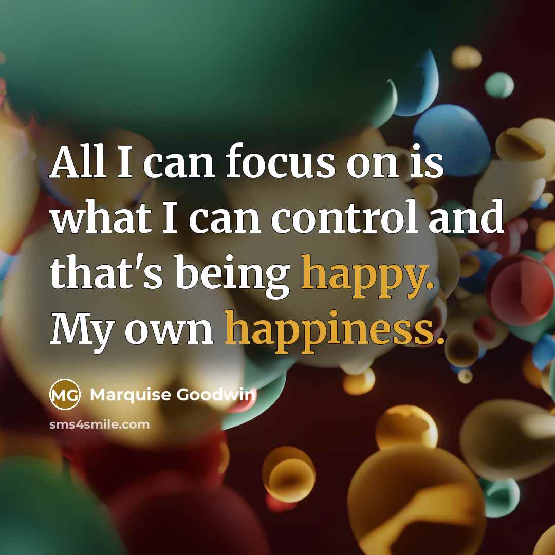 “All I can focus on is what I can control and that's being happy. My own happiness.” quote by Marquise Goodwin