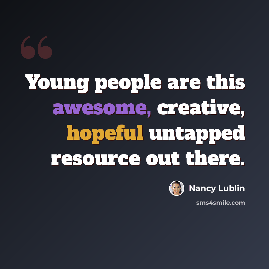 “Young people are this awesome, creative, hopeful untapped resource out there.” quote by Nancy Lublin