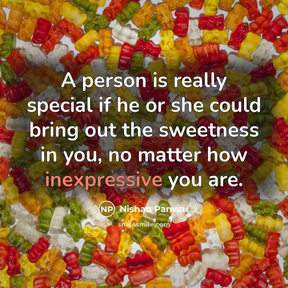“A person is really special if he or she could bring out the sweetness in you, no matter how inexpressive you are.” quote by Nishan Panwar