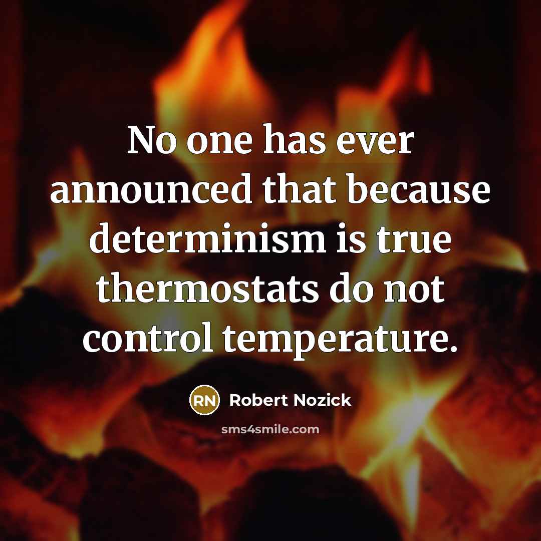 “No one has ever announced that because determinism is true thermostats do not control temperature.” quote by Robert Nozick